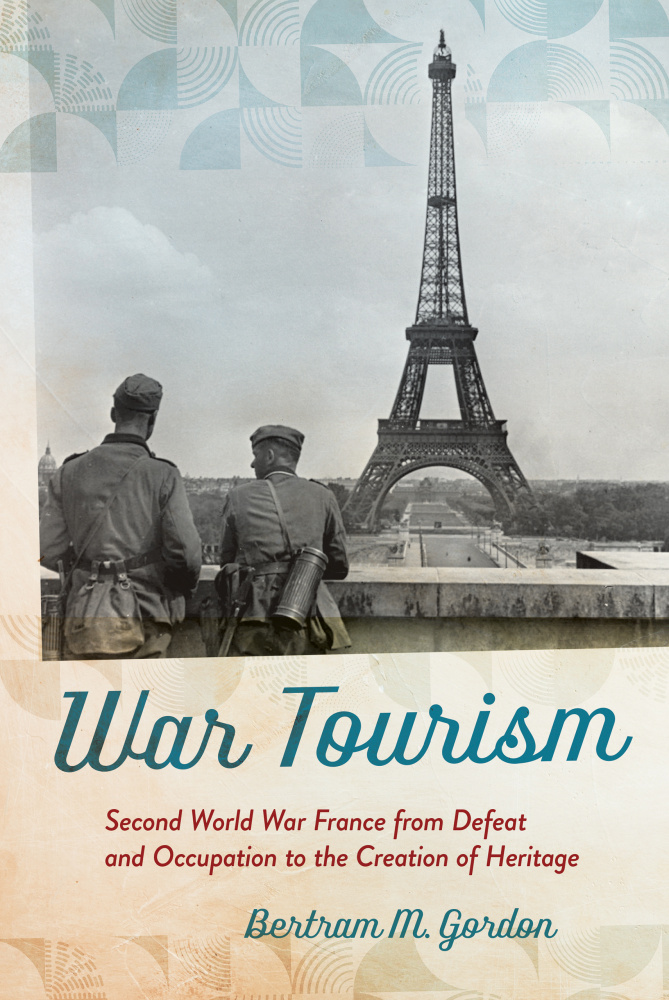 War Tourism: Second World War France from Defeat and Occupation to the Creation of Heritage by Bert Gordon