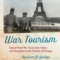 War Tourism: Second World War France from Defeat and Occupation to the Creation of Heritage by Bert Gordon
